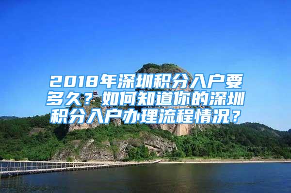 2018年深圳积分入户要多久？如何知道你的深圳积分入户办理流程情况？