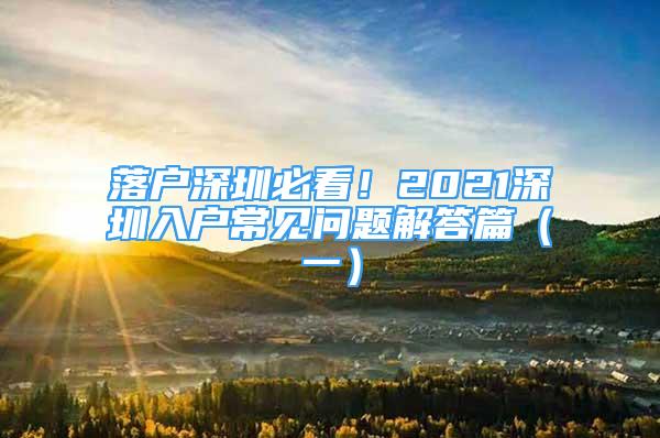 落户深圳必看！2021深圳入户常见问题解答篇（一）