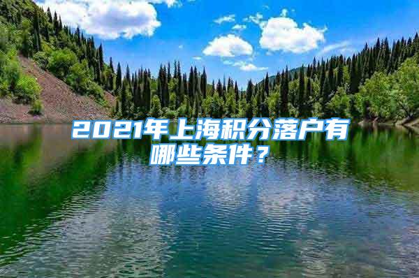 2021年上海积分落户有哪些条件？