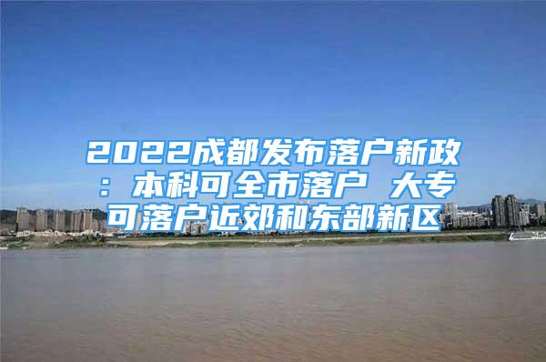 2022成都发布落户新政：本科可全市落户 大专可落户近郊和东部新区