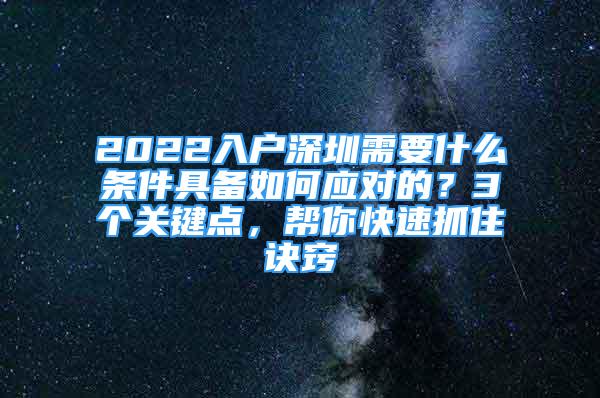 2022入户深圳需要什么条件具备如何应对的？3个关键点，帮你快速抓住诀窍