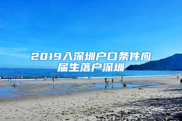 2019入深圳户口条件应届生落户深圳