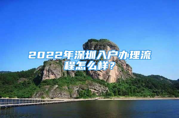 2022年深圳入户办理流程怎么样？