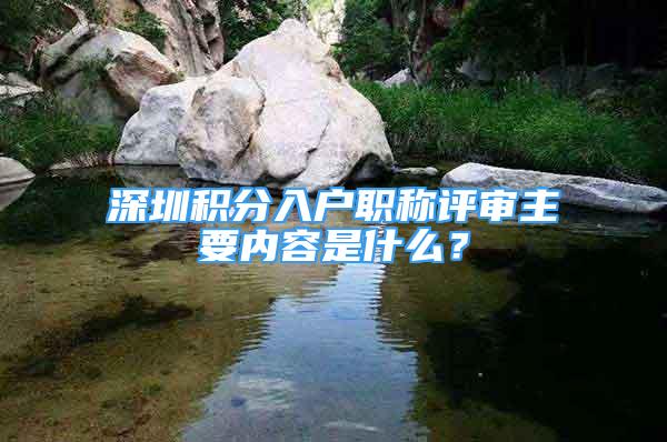 深圳积分入户职称评审主要内容是什么？