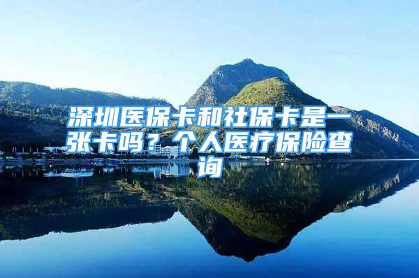 深圳医保卡和社保卡是一张卡吗？个人医疗保险查询