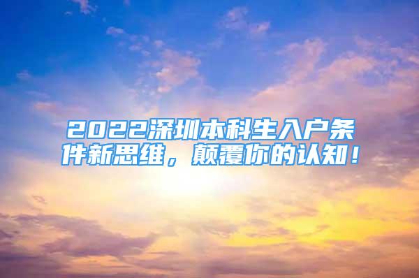 2022深圳本科生入户条件新思维，颠覆你的认知！