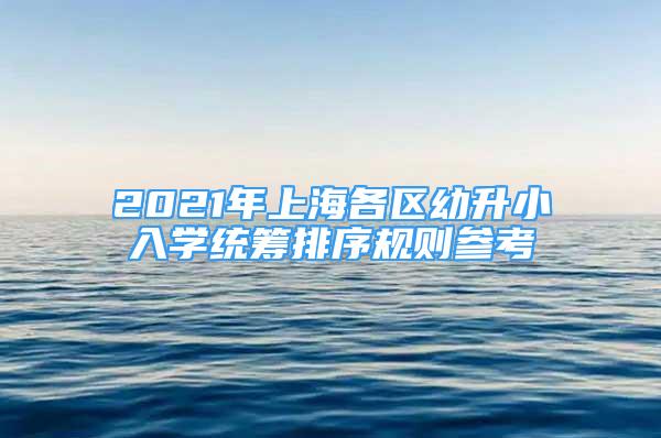 2021年上海各区幼升小入学统筹排序规则参考