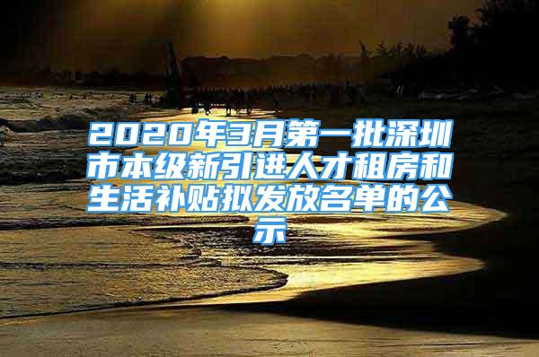 2020年3月第一批深圳市本级新引进人才租房和生活补贴拟发放名单的公示