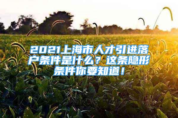 2021上海市人才引进落户条件是什么？这条隐形条件你要知道！