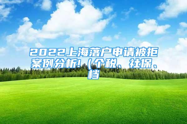 2022上海落户申请被拒案例分析!（个税、社保、档