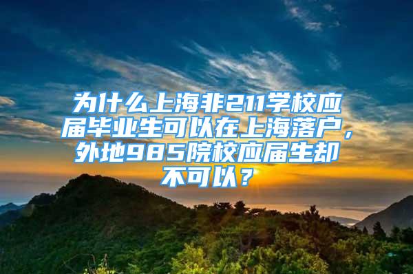 为什么上海非211学校应届毕业生可以在上海落户，外地985院校应届生却不可以？