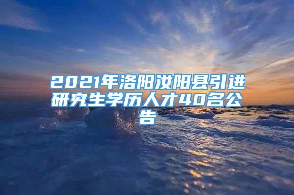 2021年洛阳汝阳县引进研究生学历人才40名公告