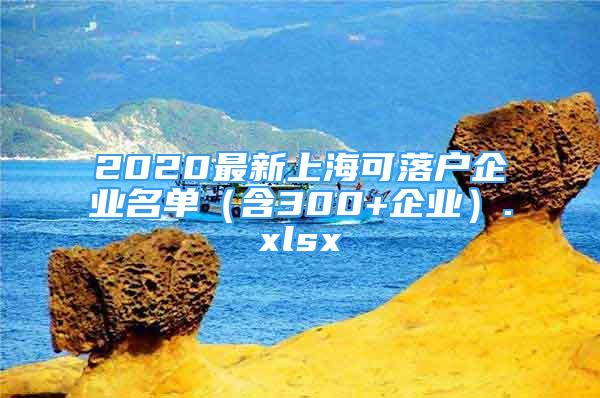 2020最新上海可落户企业名单（含300+企业）.xlsx