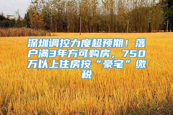 深圳调控力度超预期！落户满3年方可购房，750万以上住房按“豪宅”缴税