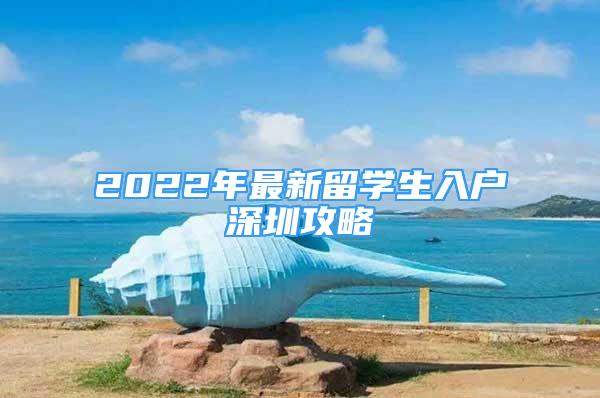 2022年最新留学生入户深圳攻略