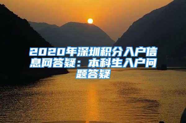 2020年深圳积分入户信息网答疑：本科生入户问题答疑