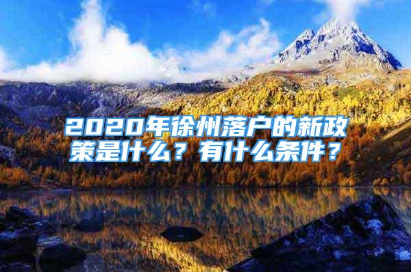 2020年徐州落户的新政策是什么？有什么条件？