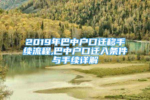 2019年巴中户口迁移手续流程,巴中户口迁入条件与手续详解