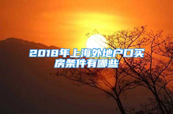 2018年上海外地户口买房条件有哪些