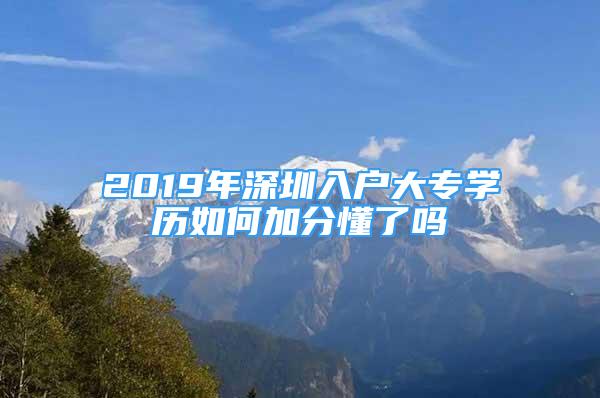 2019年深圳入户大专学历如何加分懂了吗