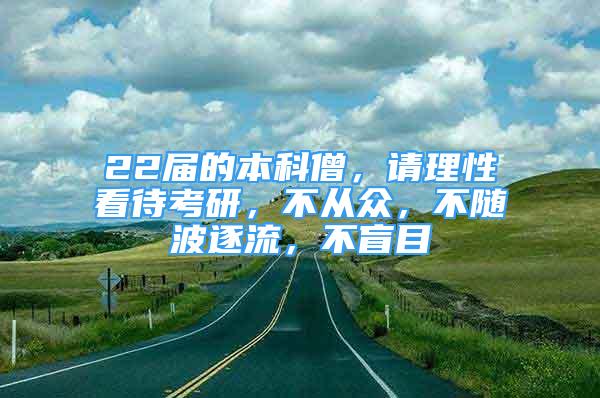 22届的本科僧，请理性看待考研，不从众，不随波逐流，不盲目