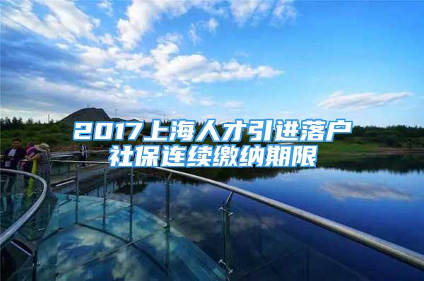 2017上海人才引进落户社保连续缴纳期限