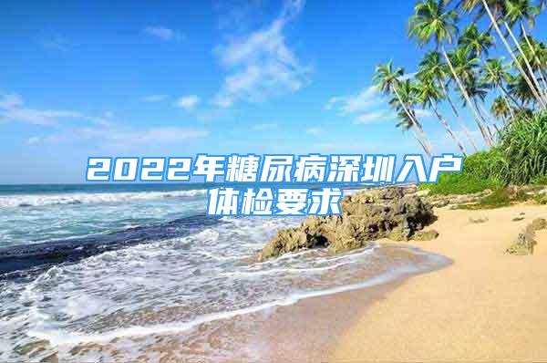 2022年糖尿病深圳入户体检要求