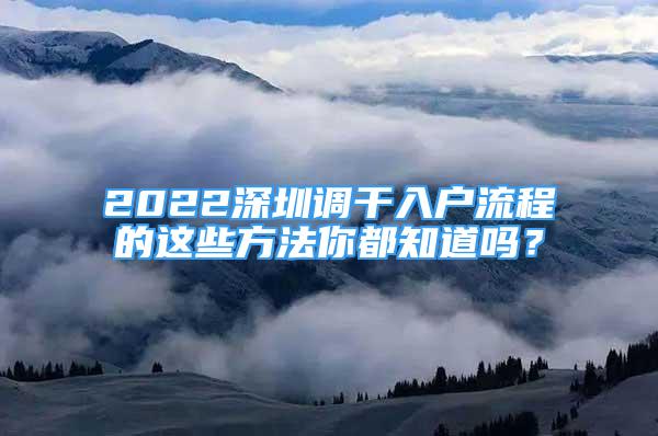 2022深圳调干入户流程的这些方法你都知道吗？