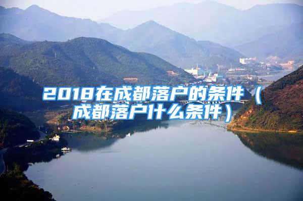 2018在成都落户的条件（成都落户什么条件）