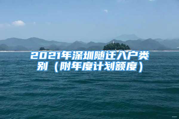 2021年深圳随迁入户类别（附年度计划额度）