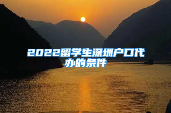 2022留学生深圳户口代办的条件