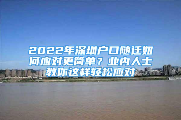 2022年深圳户口随迁如何应对更简单？业内人士教你这样轻松应对