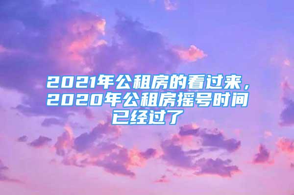 2021年公租房的看过来，2020年公租房摇号时间已经过了