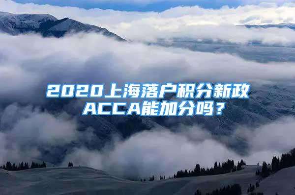 2020上海落户积分新政 ACCA能加分吗？