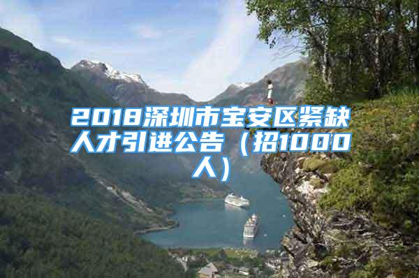 2018深圳市宝安区紧缺人才引进公告（招1000人）