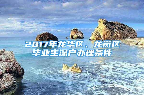 2017年龙华区、龙岗区毕业生深户办理条件