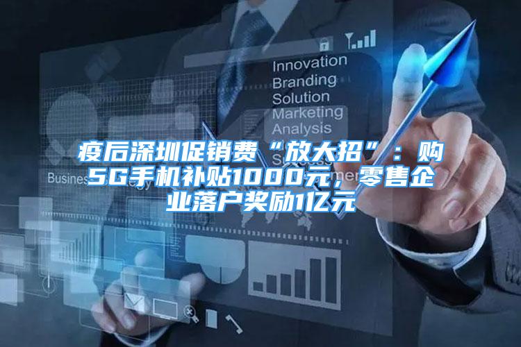 疫后深圳促销费“放大招”：购5G手机补贴1000元，零售企业落户奖励1亿元