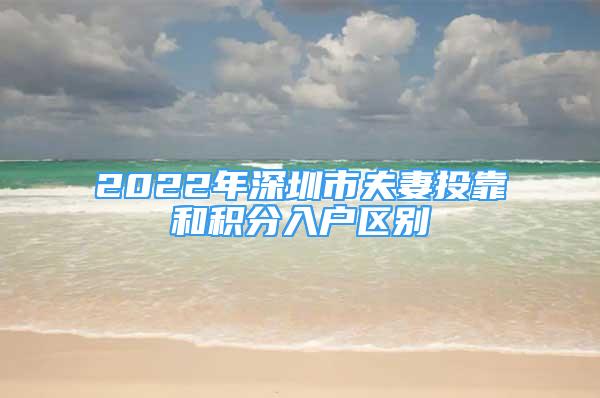 2022年深圳市夫妻投靠和积分入户区别