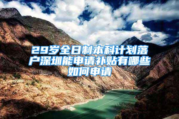 29岁全日制本科计划落户深圳能申请补贴有哪些如何申请