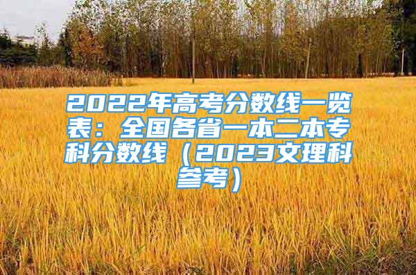 2022年高考分数线一览表：全国各省一本二本专科分数线（2023文理科参考）