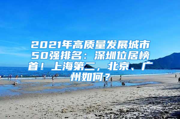 2021年高质量发展城市50强排名：深圳位居榜首！上海第二，北京、广州如何？