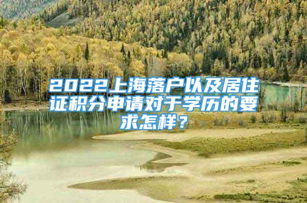 2022上海落户以及居住证积分申请对于学历的要求怎样？