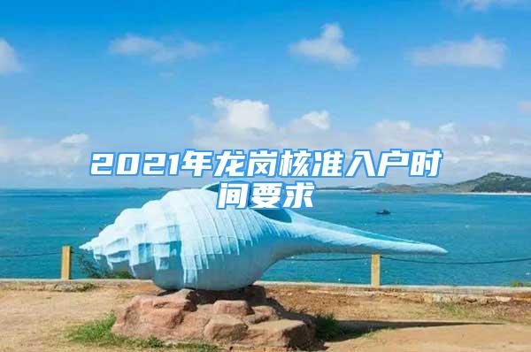 2021年龙岗核准入户时间要求