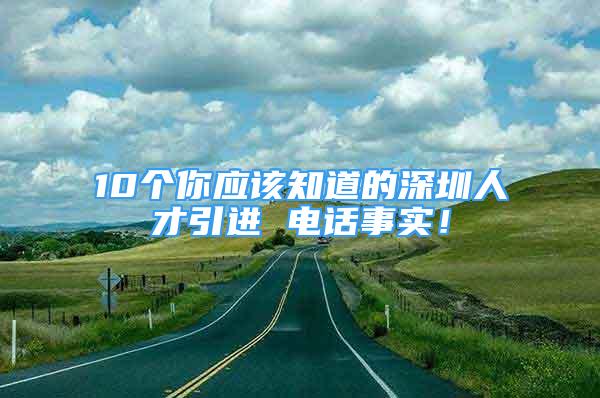 10个你应该知道的深圳人才引进 电话事实！