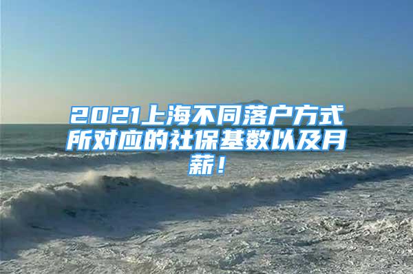 2021上海不同落户方式所对应的社保基数以及月薪！