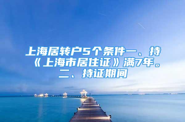 上海居转户5个条件一、持《上海市居住证》满7年。二、持证期间