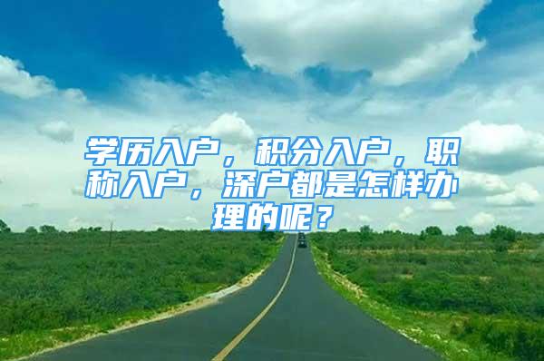 学历入户，积分入户，职称入户，深户都是怎样办理的呢？