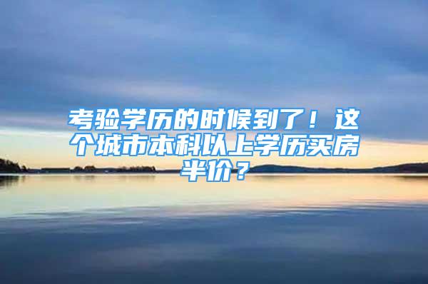 考验学历的时候到了！这个城市本科以上学历买房半价？