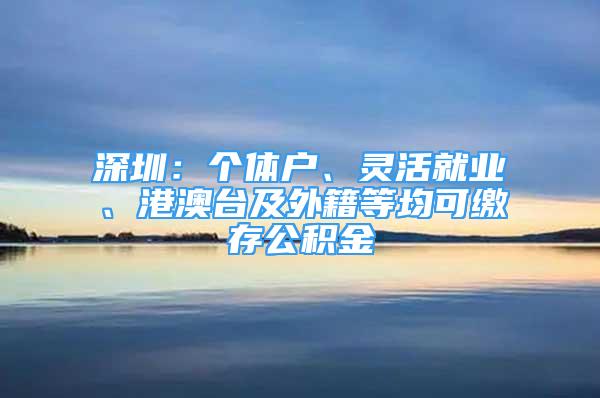 深圳：个体户、灵活就业、港澳台及外籍等均可缴存公积金