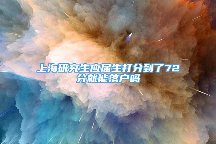 上海研究生应届生打分到了72分就能落户吗